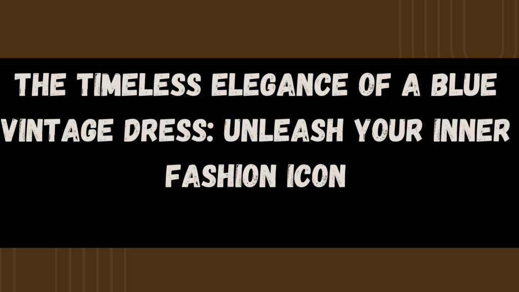 The Timeless Elegance of a Blue Vintage Dress Unleash Your Inner Fashion Icon 1 The Timeless Elegance of a Blue Vintage Dress: Unleash Your Inner Fashion Icon